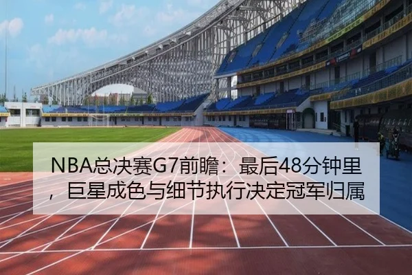 NBA总决赛G7前瞻：最后48分钟里，巨星成色与细节执行决定冠军归属 - bet365 Sportsbook
